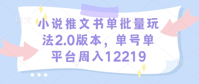 小说推文书单批量玩法2.0版本，单号单平台周入12219-云网创