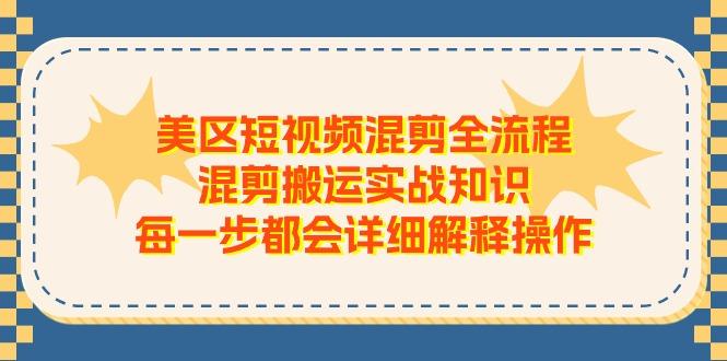美区短视频混剪全流程，混剪搬运实战知识，每一步都会详细解释操作-云网创