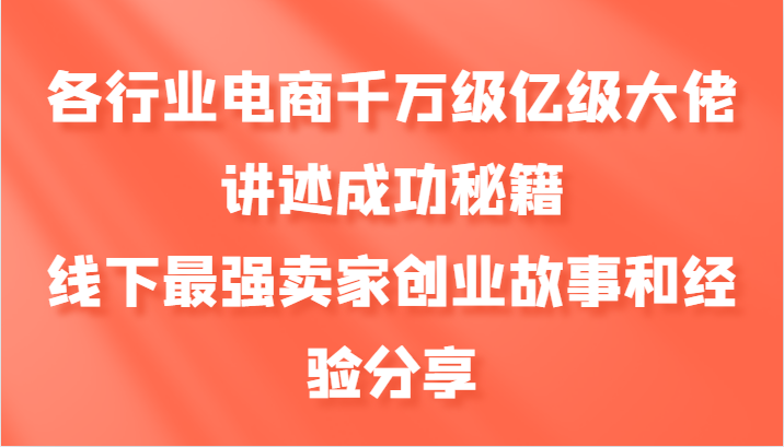 各行业电商千万级亿级大佬讲述成功秘籍,线下最强卖家创业故事和经验分享-云网创