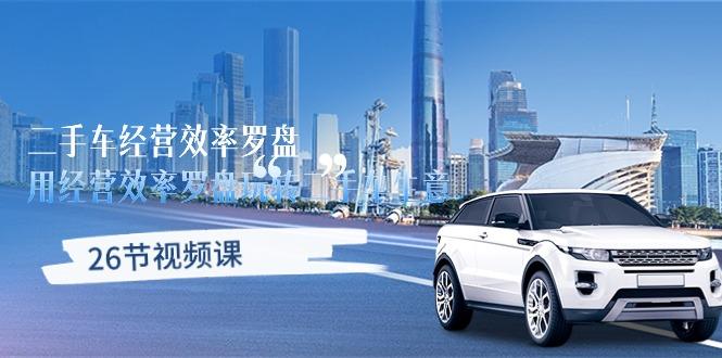二手车经营·效率罗盘,用经营 效率罗盘玩转二手车生意(26节视频课-云网创