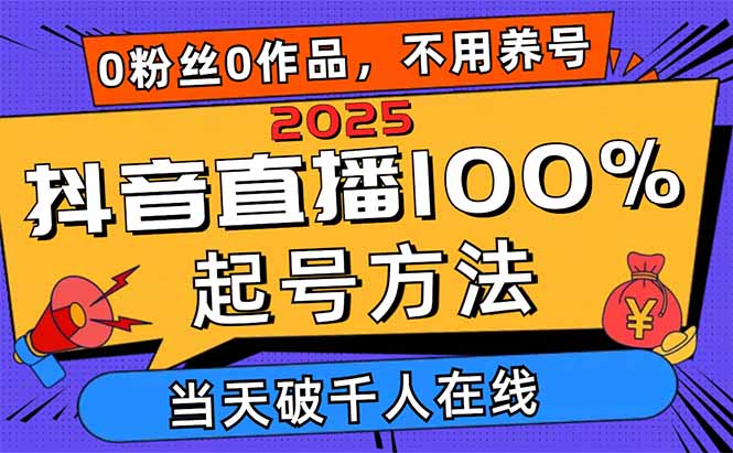 2025抖音直播100%起号方法,0粉丝0作品当天破千人在线 可配合多种变现方式-云网创