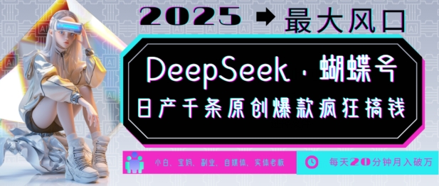 DeepSeek+蝴蝶号，2025年最大风口，日产千条原创爆款，轻松月入破W-云网创