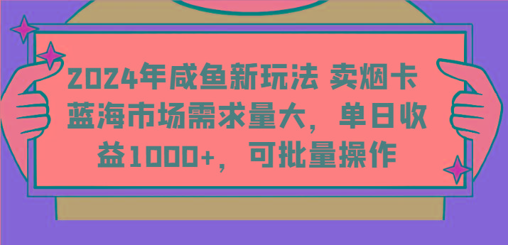 2024年咸鱼新玩法 卖烟卡 蓝海市场需求量大，单日收益1000+，可批量操作-云网创