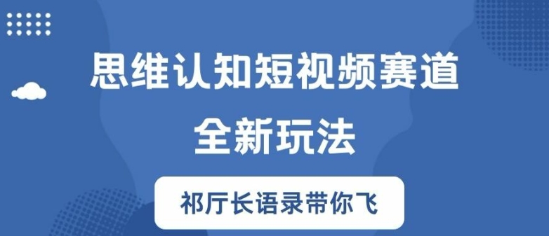 思维认知短视频赛道新玩法，胜天半子祁厅长语录带你飞【揭秘】-云网创