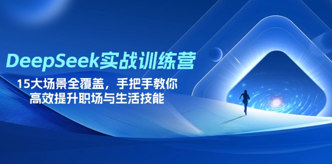 DeepSeek实战训练营，15大场景全覆盖，手把手教你高效提升职场与生活技能-云网创