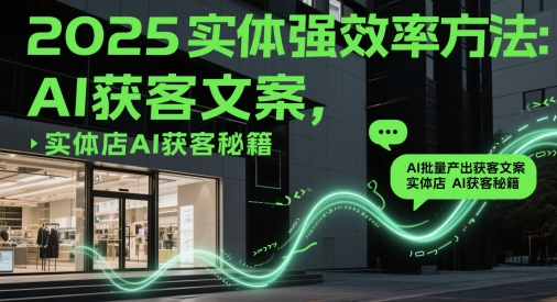 2025实体强效率方法：AI批量产出获客文案，实体店AI获客秘籍-云网创