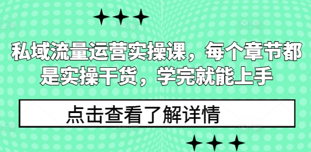 私域流量运营实操课，每个章节都是实操干货，学完就能上手-云网创