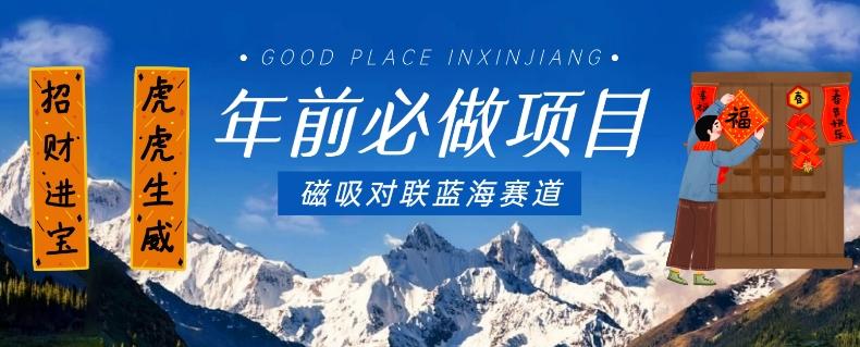 年前必做项目，磁吸对联蓝海赛道，傻瓜式操作复制粘贴纯搬运，一部手机即可完成-云网创