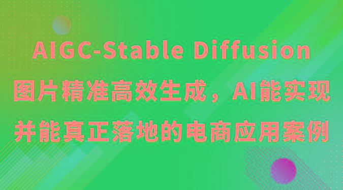 AIGC-Stable Diffusion图片精准高效生成，AI能实现并能真正落地的电商应用案例-云网创