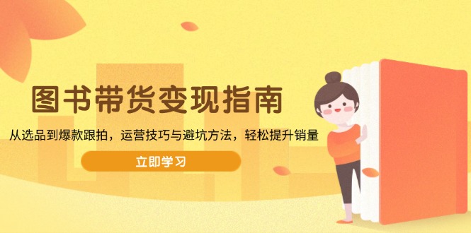 图书带货变现指南,从选品到爆款跟拍,运营技巧与避坑方法,轻松提升销量-云网创