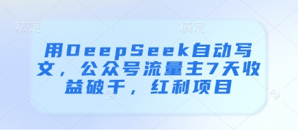 用DeepSeek自动写文，公众号流量主7天收益破千，红利项目-云网创