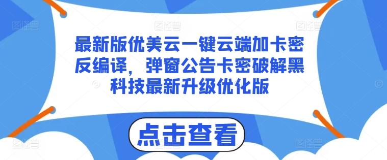 最新版优美云一键云端加卡密反编译,弹窗公告卡密破解黑科技最新升级优化版【揭秘】-云网创