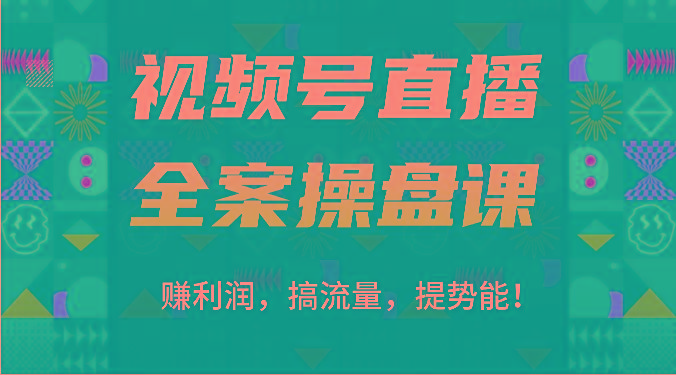 视频号直播全案操盘课：赚利润，搞流量，提势能！(16节课)-云网创