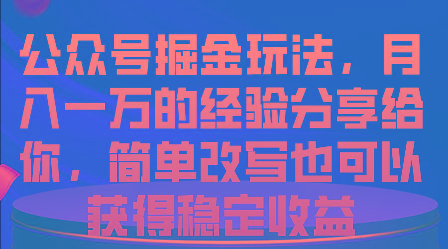 公众号掘金玩法，月入一万的经验分享给你，简单改写也可以获得稳定收益-云网创