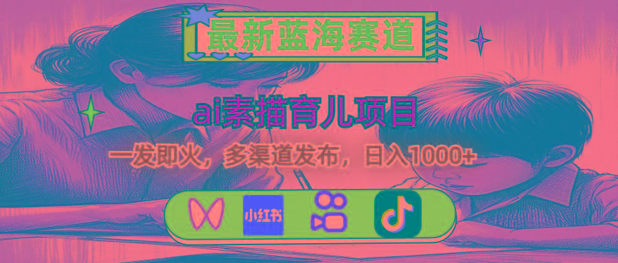 最新蓝海赛道,ai素描育儿项目,一发即火,多渠道发布,日入1000+-云网创