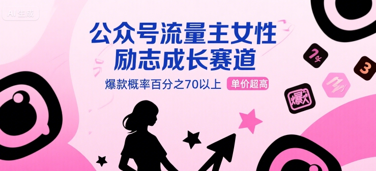 公众号流量主女性励志成长赛道，爆款概率百分之70以上，单价超高-云网创