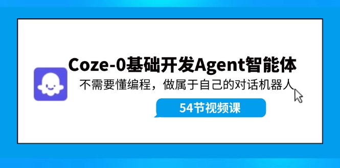 Coze-0基础开发 Agent智能体教程：不需要懂编程，做属于自己的对话机器人-云网创
