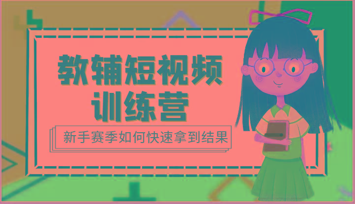 教辅短视频训练营-新手赛季如何快速拿到结果(15节课)-云网创