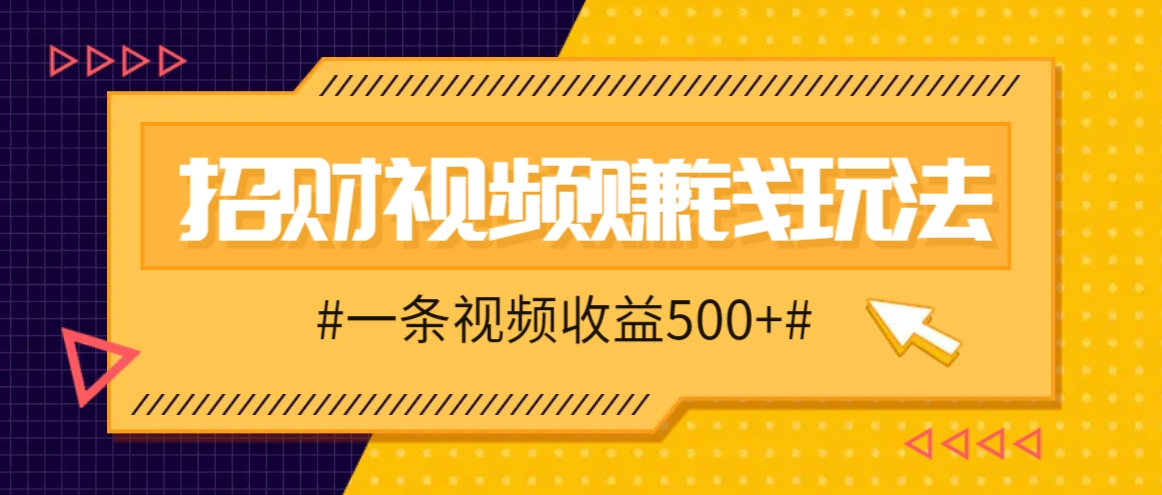 招财视频赚钱玩法，一条视频收益500+，零门槛小白也能学会-云网创