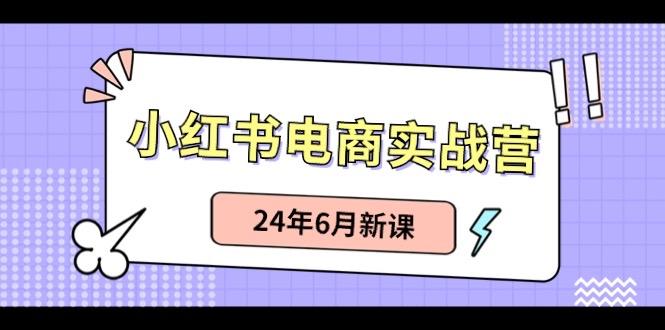 小红书电商实战营：小红书笔记带货和无人直播，24年6月新课-云网创