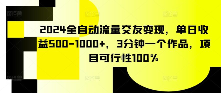 2024全自动流量交友变现，单日收益500-1000+，3分钟一个作品，项目可行性100%【揭秘】-云网创