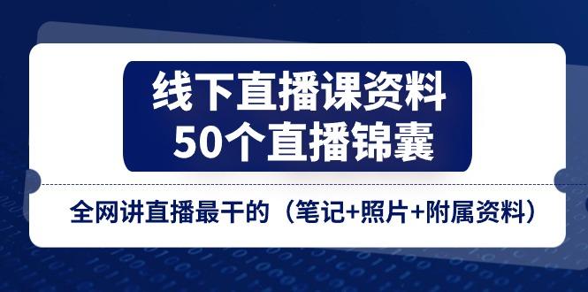 线下直播课资料、50个-直播锦囊，全网讲直播最干的(笔记+照片+附属资料-云网创
