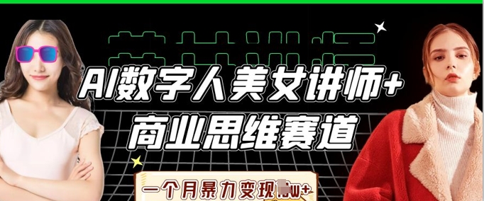 AI数字人美女讲师+商业思维赛道，一个月暴力变现过W+-云网创