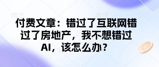 付费文章：错过了互联网错过了房地产，我不想错过AI，该怎么办？-云网创