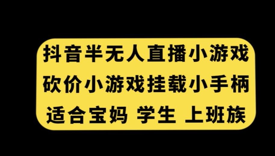 抖音半无人直播砍价小游戏,挂载游戏小手柄,适合宝妈学生上班族【揭秘】-云网创