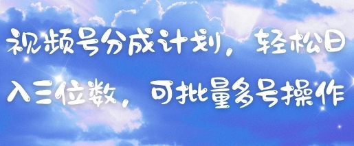 视频号分成计划，轻松日入三位数，可批量多号操作-云网创