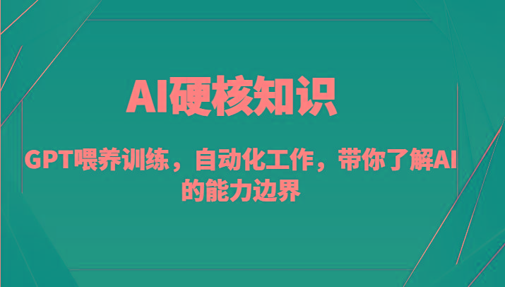 AI硬核知识-GPT喂养训练，自动化工作，带你了解AI的能力边界(10节课)-云网创
