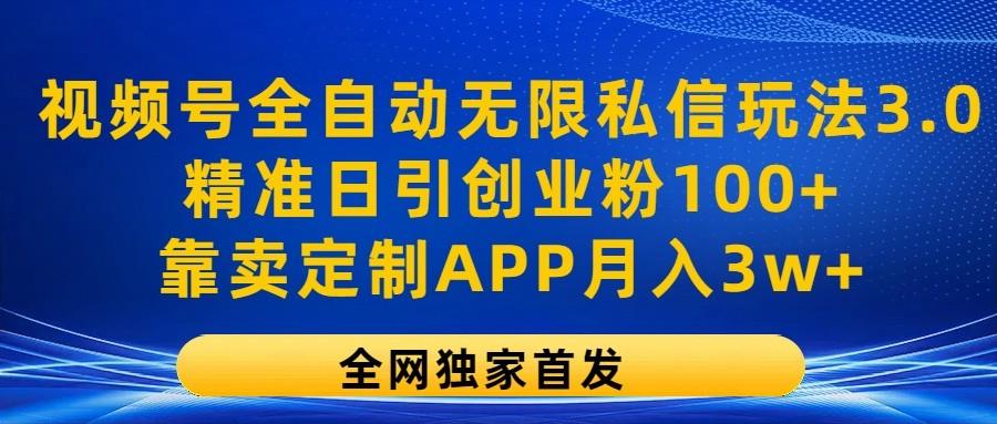 视频号全自动无限私信玩法3.0，精准日引创业粉100+，靠卖定制APP月入3w+-云网创