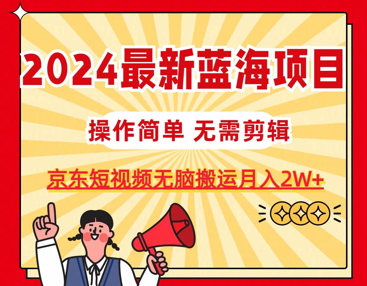 2024最新蓝海项目，无需剪辑，京东图文短视频无脑搬运月入2W+-云网创