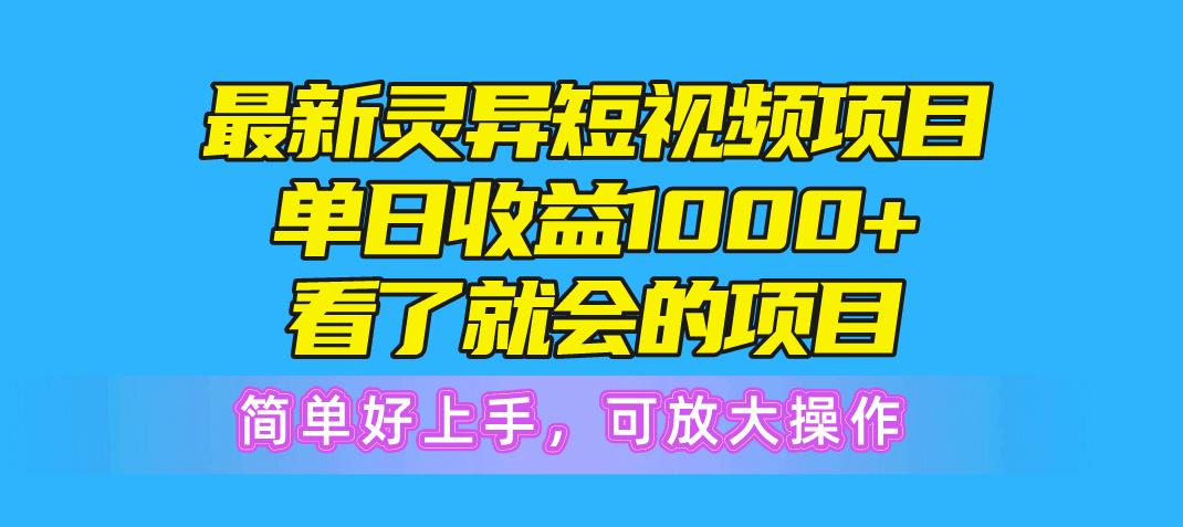 最新灵异短视频项目，单日收益1000+看了就会的项目，简单好上手可放大操作-云网创