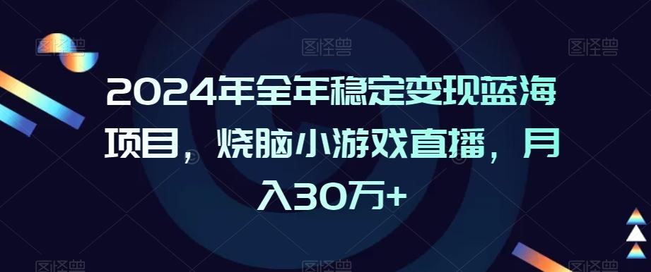 2024年全年稳定变现蓝海项目，烧脑小游戏直播，月入30万+【揭秘】-云网创