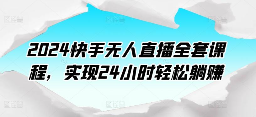 2024快手无人直播全套课程，实现24小时轻松躺赚-云网创