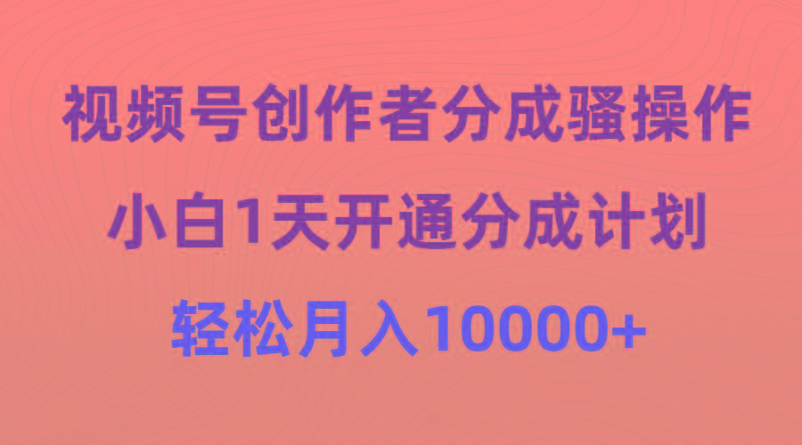 (9656期)视频号创作者分成骚操作，小白1天开通分成计划，轻松月入10000+-云网创