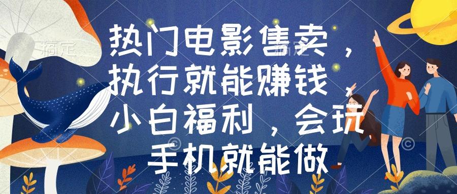 热门电影售卖，执行就能赚钱，小白福利，会玩手机就能做-云网创