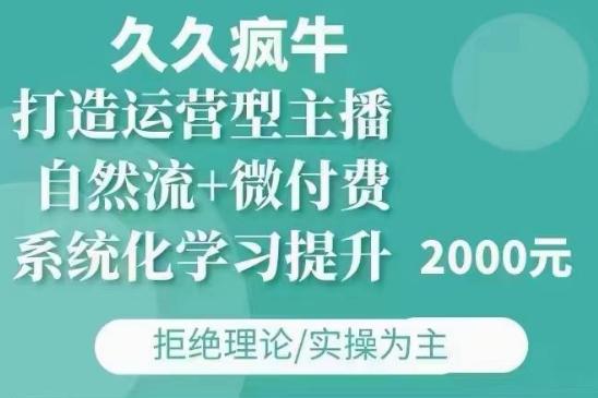久久疯牛·自然流+微付费(12月23更新)打造运营型主播，包11月+12月-云网创