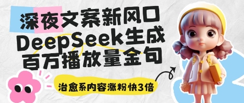 深夜文案新风口：DeepSeek生成百万播放量金句，治愈系内容涨粉快3倍-云网创