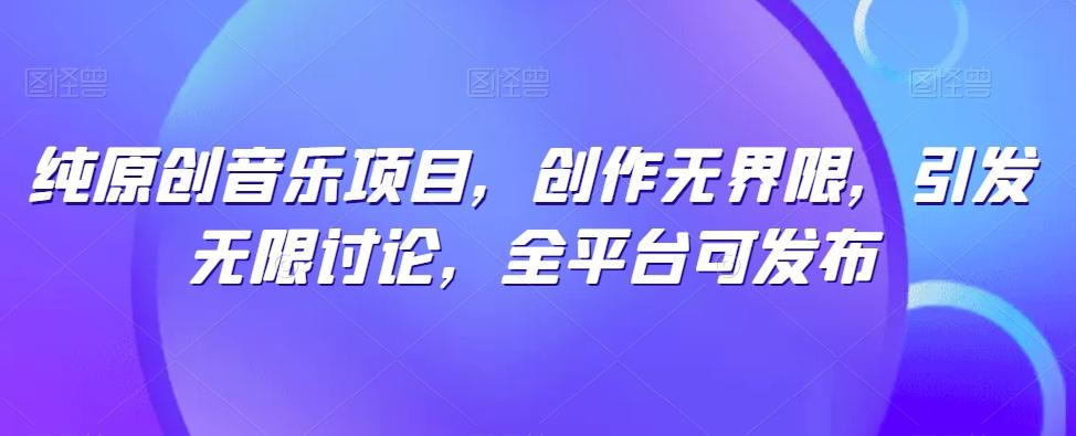 纯原创音乐项目,创作无界限,引发无限讨论,全平台可发布【揭秘】-云网创