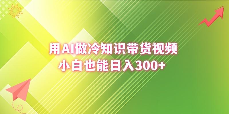 (8631期)用AI做冷知识带货视频，小白也能日入300+-云网创
