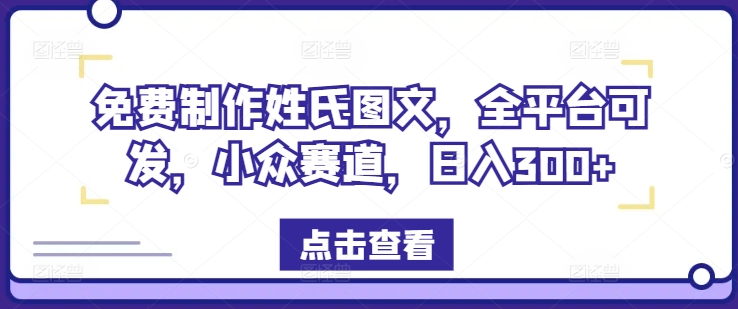 免费制作姓氏图文，全平台可发，小众赛道，日入300+【揭秘】-云网创