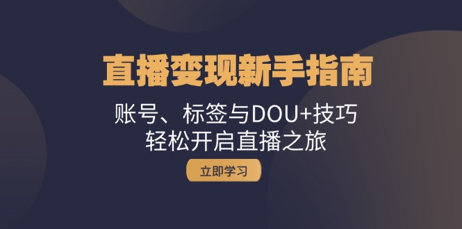 直播变现新手指南:账号、标签与DOU+技巧,轻松开启直播之旅-云网创