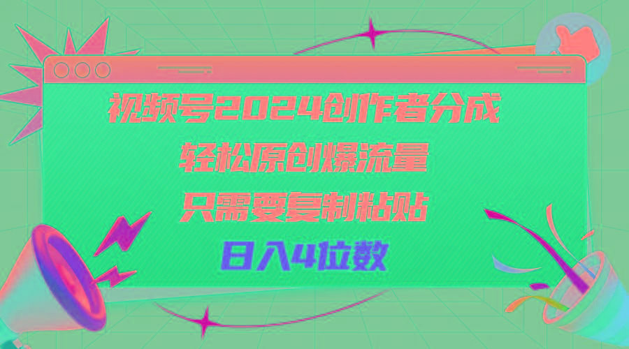 视频号2024创作者分成，轻松原创爆流量，只需要复制粘贴，日入4位数-云网创