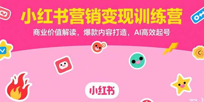 （15409期）小红书营销变现训练营，商业价值解读，爆款内容打造，AI高效起号-云网创