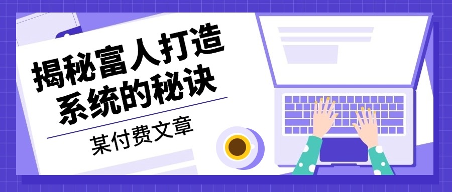 某付费文章：《揭秘富人打造系统的秘诀》-云网创