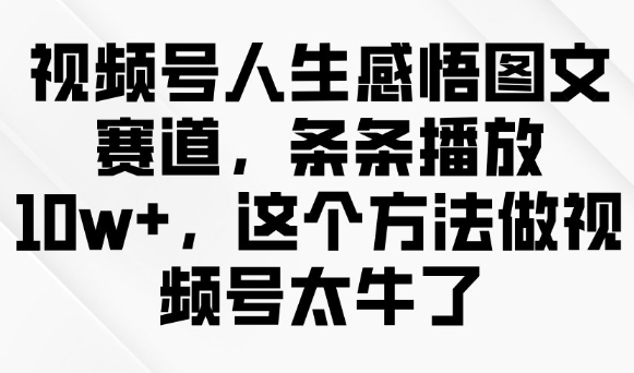 视频号人生感悟图文赛道,条条播放10w+,这个方法做视频号太牛了-云网创