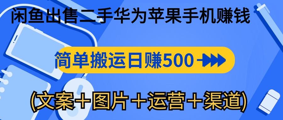 闲鱼出售二手华为苹果手机赚钱，简单搬运 日赚500-1000(文案＋图片＋运...-云网创