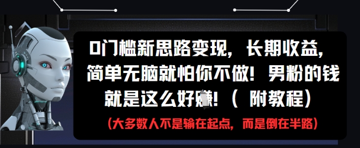 0门槛新思路变现,长期收益,简单无脑就怕你不做,男粉的钱就是这么好挣(附教程)-云网创